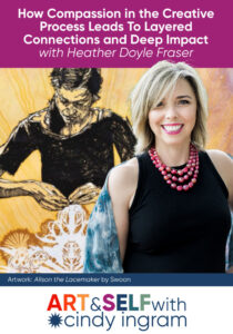 How Compassion in the Creative Process Leads to Layered Connections and Deep Impact with Heather Doyle Fraser